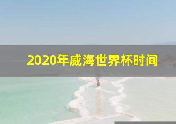 2020年威海世界杯时间