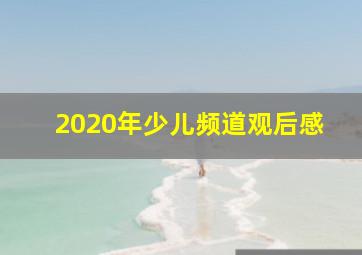 2020年少儿频道观后感