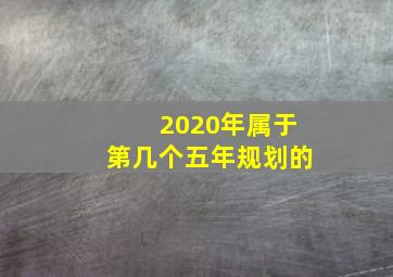 2020年属于第几个五年规划的