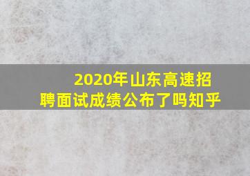 2020年山东高速招聘面试成绩公布了吗知乎