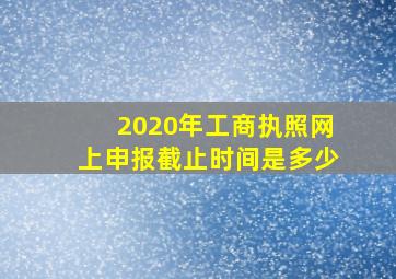 2020年工商执照网上申报截止时间是多少