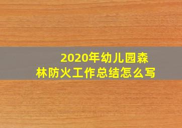 2020年幼儿园森林防火工作总结怎么写