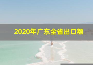 2020年广东全省出口额