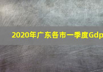 2020年广东各市一季度Gdp