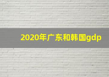 2020年广东和韩国gdp