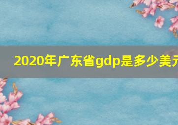 2020年广东省gdp是多少美元