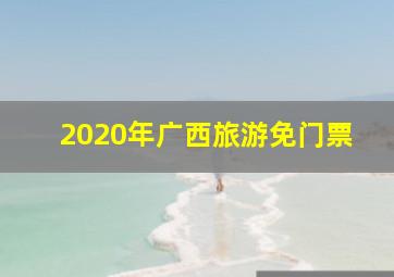 2020年广西旅游免门票