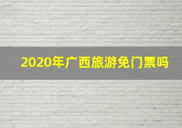 2020年广西旅游免门票吗