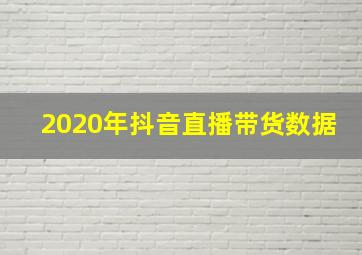 2020年抖音直播带货数据