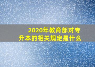 2020年教育部对专升本的相关规定是什么