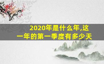 2020年是什么年,这一年的第一季度有多少天