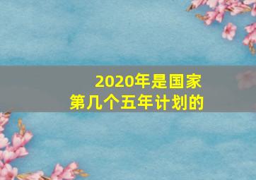 2020年是国家第几个五年计划的