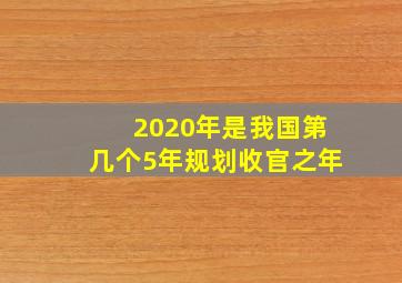 2020年是我国第几个5年规划收官之年