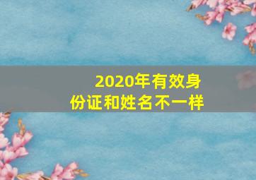 2020年有效身份证和姓名不一样