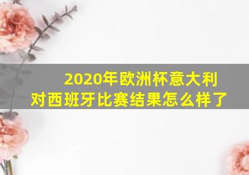 2020年欧洲杯意大利对西班牙比赛结果怎么样了