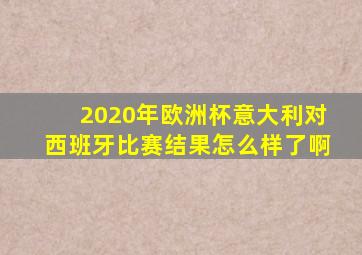 2020年欧洲杯意大利对西班牙比赛结果怎么样了啊