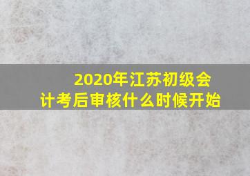 2020年江苏初级会计考后审核什么时候开始