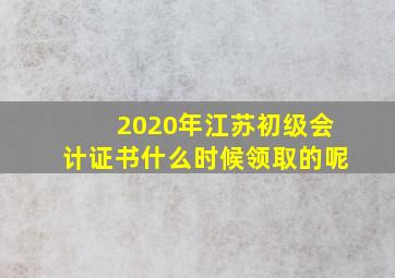 2020年江苏初级会计证书什么时候领取的呢