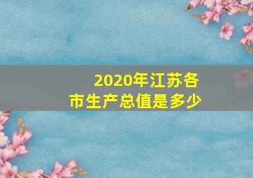 2020年江苏各市生产总值是多少