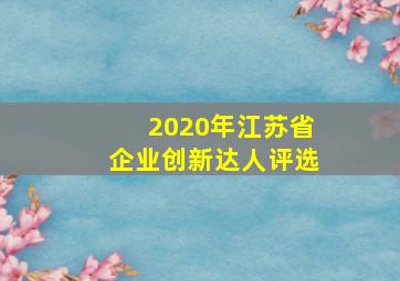 2020年江苏省企业创新达人评选