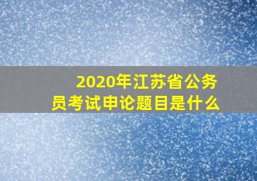 2020年江苏省公务员考试申论题目是什么