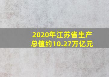 2020年江苏省生产总值约10.27万亿元