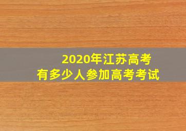 2020年江苏高考有多少人参加高考考试