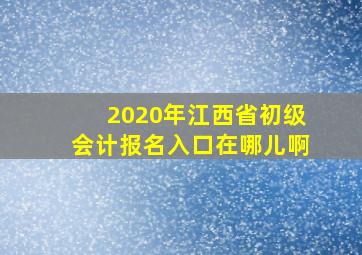 2020年江西省初级会计报名入口在哪儿啊