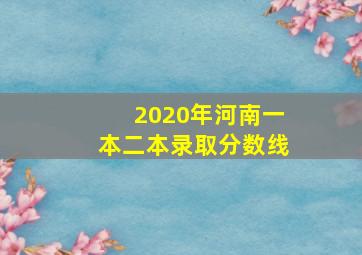 2020年河南一本二本录取分数线