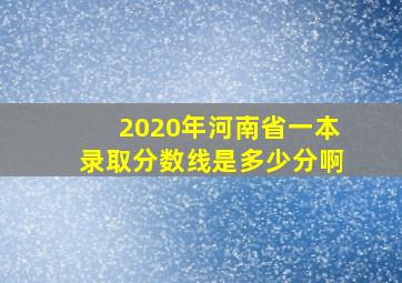 2020年河南省一本录取分数线是多少分啊