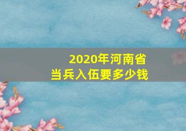 2020年河南省当兵入伍要多少钱