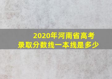 2020年河南省高考录取分数线一本线是多少