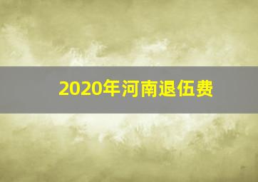 2020年河南退伍费