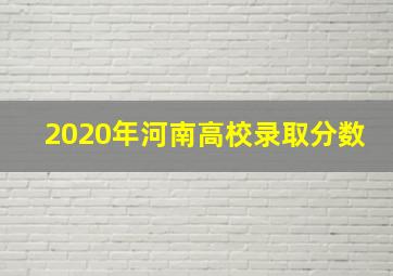 2020年河南高校录取分数