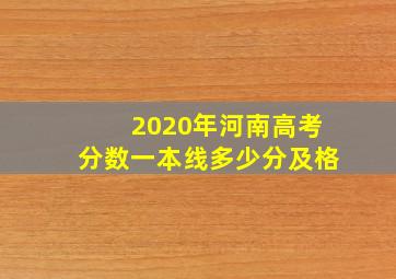 2020年河南高考分数一本线多少分及格