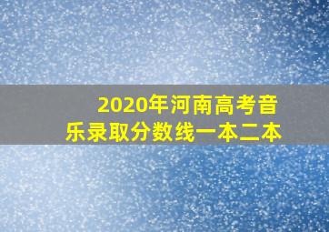 2020年河南高考音乐录取分数线一本二本