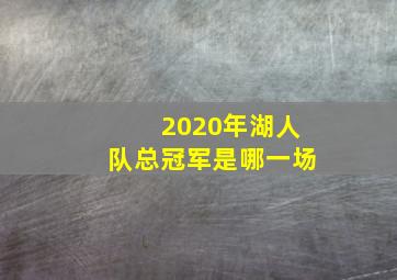 2020年湖人队总冠军是哪一场