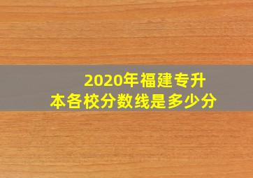 2020年福建专升本各校分数线是多少分