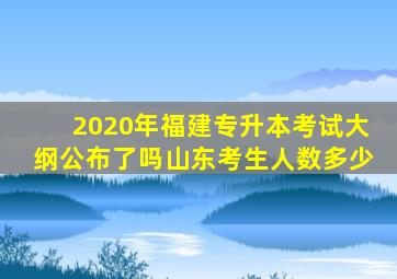 2020年福建专升本考试大纲公布了吗山东考生人数多少