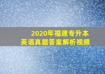 2020年福建专升本英语真题答案解析视频