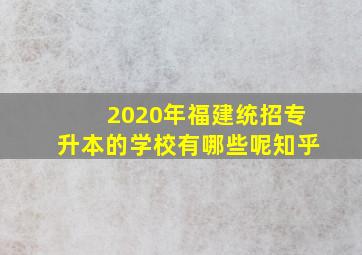 2020年福建统招专升本的学校有哪些呢知乎