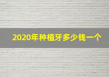 2020年种植牙多少钱一个