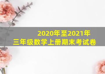 2020年至2021年三年级数学上册期末考试卷