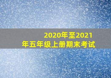 2020年至2021年五年级上册期末考试