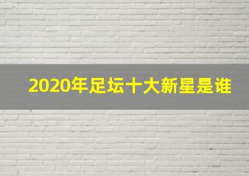 2020年足坛十大新星是谁