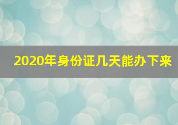 2020年身份证几天能办下来