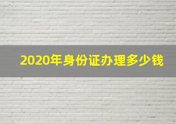 2020年身份证办理多少钱