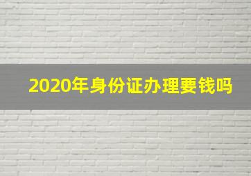 2020年身份证办理要钱吗