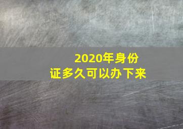 2020年身份证多久可以办下来