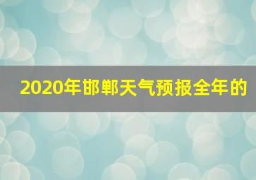 2020年邯郸天气预报全年的